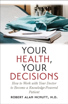 Your Health, Your Decisions : How to Work with Your Doctor to Become a Knowledge-Powered Patient