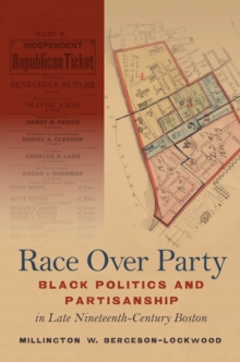 Race Over Party : Black Politics and Partisanship in Late Nineteenth-Century Boston