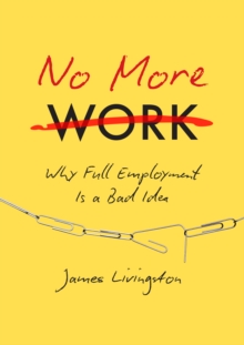 No More Work : Why Full Employment Is a Bad Idea