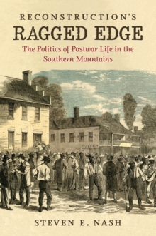 Reconstruction's Ragged Edge : The Politics of Postwar Life in the Southern Mountains