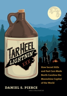 Tar Heel Lightnin' : How Secret Stills and Fast Cars Made North Carolina the Moonshine Capital of the World