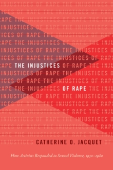 The Injustices of Rape : How Activists Responded to Sexual Violence, 1950-1980