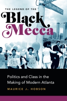 The Legend of the Black Mecca : Politics and Class in the Making of Modern Atlanta