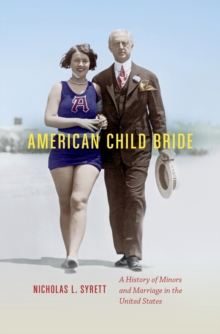 American Child Bride : A History of Minors and Marriage in the United States