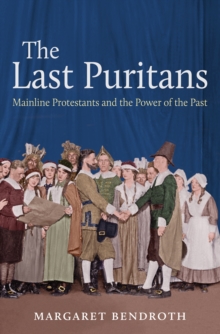 The Last Puritans : Mainline Protestants and the Power of the Past