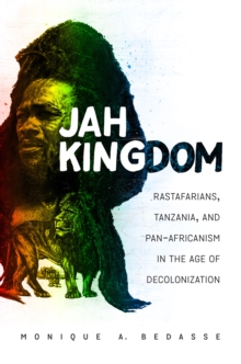 Jah Kingdom : Rastafarians, Tanzania, and Pan-Africanism in the Age of Decolonization