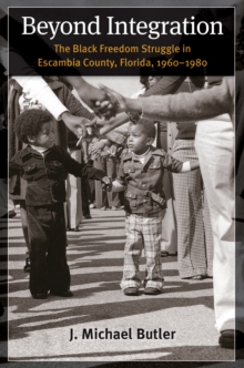 Beyond Integration : The Black Freedom Struggle in Escambia County, Florida, 1960-1980