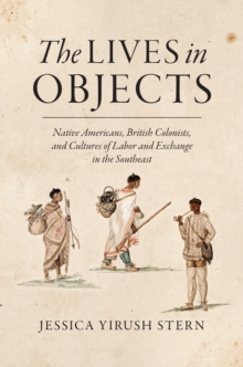 The Lives in Objects : Native Americans, British Colonists, and Cultures of Labor and Exchange in the Southeast