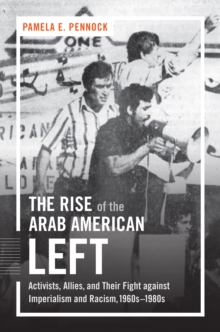 The Rise of the Arab American Left : Activists, Allies, and Their Fight against Imperialism and Racism, 1960s-1980s