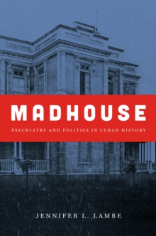 Madhouse : Psychiatry and Politics in Cuban History