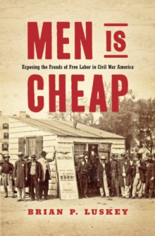 Men Is Cheap : Exposing the Frauds of Free Labor in Civil War America