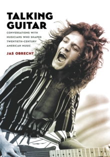 Talking Guitar : Conversations with Musicians Who Shaped Twentieth-Century American Music