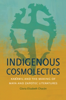 Indigenous Cosmolectics : Kab'awil and the Making of Maya and Zapotec Literatures