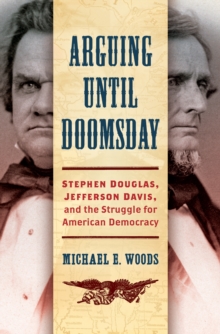 Arguing until Doomsday : Stephen Douglas, Jefferson Davis, and the Struggle for American Democracy