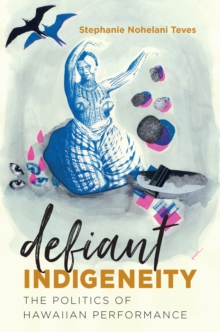 Defiant Indigeneity : The Politics of Hawaiian Performance