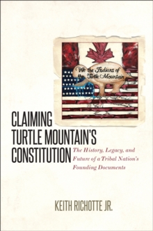 Claiming Turtle Mountain's Constitution : The History, Legacy, and Future of a Tribal Nation's Founding Documents