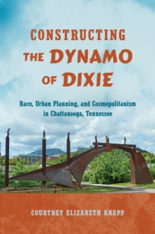 Constructing the Dynamo of Dixie : Race, Urban Planning, and Cosmopolitanism in Chattanooga, Tennessee