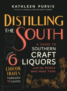 Distilling the South : A Guide to Southern Craft Liquors and the People Who Make Them