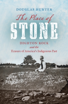 The Place of Stone : Dighton Rock and the Erasure of America's Indigenous Past