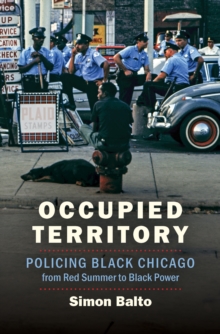 Occupied Territory : Policing Black Chicago from Red Summer to Black Power