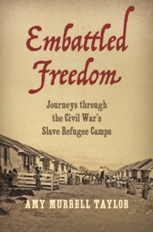 Embattled Freedom : Journeys through the Civil War's Slave Refugee Camps