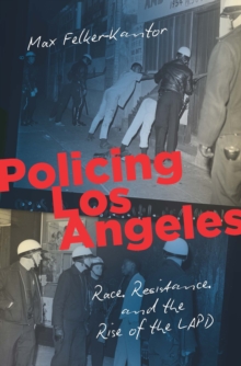 Policing Los Angeles : Race, Resistance, and the Rise of the LAPD