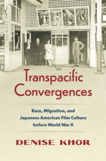 Transpacific Convergences : Race, Migration, and Japanese American Film Culture before World War II