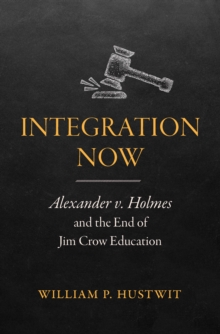 Integration Now : Alexander v. Holmes and the End of Jim Crow Education