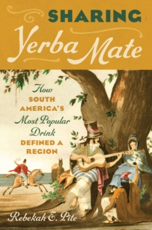 Sharing Yerba Mate : How South America's Most Popular Drink Defined a Region