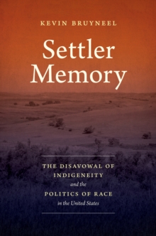 Settler Memory : The Disavowal of Indigeneity and the Politics of Race in the United States