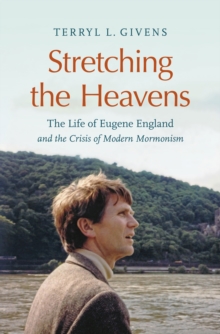 Stretching the Heavens : The Life of Eugene England and the Crisis of Modern Mormonism