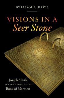 Visions in a Seer Stone : Joseph Smith and the Making of the Book of Mormon