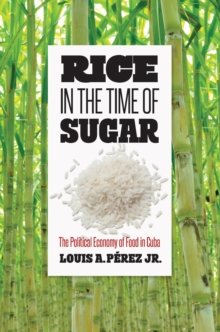 Rice in the Time of Sugar : The Political Economy of Food in Cuba