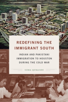 Redefining the Immigrant South : Indian and Pakistani Immigration to Houston during the Cold War