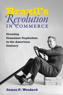 Brazil's Revolution in Commerce : Creating Consumer Capitalism in the American Century