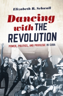 Dancing with the Revolution : Power, Politics, and Privilege in Cuba