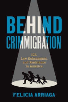 Behind Crimmigration : ICE, Law Enforcement, and Resistance in America