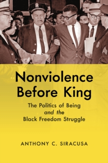 Nonviolence before King : The Politics of Being and the Black Freedom Struggle