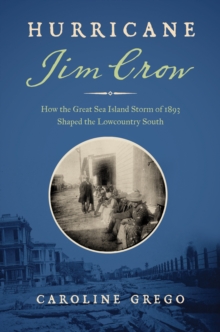 Hurricane Jim Crow : How the Great Sea Island Storm of 1893 Shaped the Lowcountry South