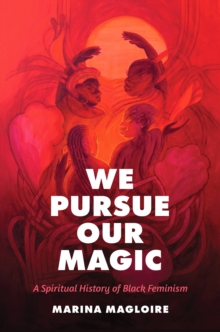 We Pursue Our Magic : A Spiritual History of Black Feminism