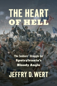 The Heart of Hell : The Soldiers' Struggle for Spotsylvania's Bloody Angle