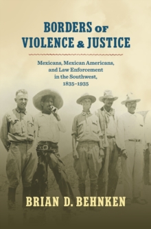 Borders of Violence and Justice : Mexicans, Mexican Americans, and Law Enforcement in the Southwest, 1835-1935