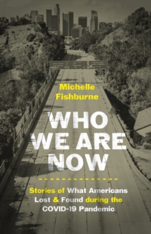 Who We Are Now : Stories of What Americans Lost and Found during the COVID-19 Pandemic