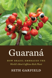 Guarana : How Brazil Embraced the World's Most Caffeine-Rich Plant