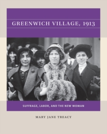 Greenwich Village, 1913 : Suffrage, Labor, and the New Woman