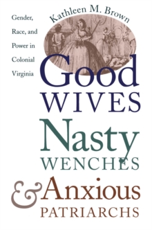 Good Wives, Nasty Wenches, and Anxious Patriarchs : Gender, Race, and Power in Colonial Virginia