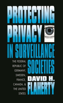 Protecting Privacy in Surveillance Societies : The Federal Republic of Germany, Sweden, France, Canada, and the United States