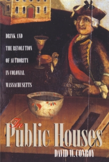 In Public Houses : Drink and the Revolution of Authority in Colonial Massachusetts