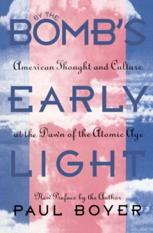 By the Bomb's Early Light : American Thought and Culture At the Dawn of the Atomic Age