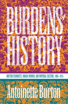 Burdens of History : British Feminists, Indian Women, and Imperial Culture, 1865-1915